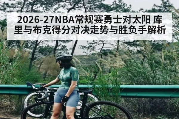 2026-27NBA常规赛勇士对太阳 库里与布克得分对决走势与胜负手解析